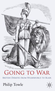 Title: Going to War: British Debates from Wilberforce to Blair, Author: P. Towle