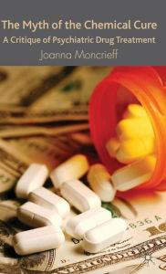 Title: The Myth of the Chemical Cure: A Critique of Psychiatric Drug Treatment, Author: J. Moncrieff