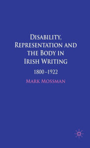 Title: Disability, Representation and the Body in Irish Writing: 1800-1922, Author: Mark Mossman