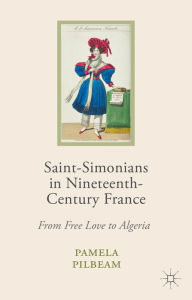 Title: Saint-Simonians in Nineteenth-Century France: From Free Love to Algeria, Author: Pamela M. Pilbeam