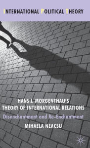 Title: Hans J. Morgenthau's Theory of International Relations: Disenchantment and Re-Enchantment, Author: Klaus Mackscheidt