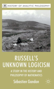 Title: Russell's Unknown Logicism: A Study in the History and Philosophy of Mathematics, Author: S. Gandon