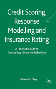 Title: Credit Scoring, Response Modelling and Insurance Rating: A Practical Guide to Forecasting Consumer Behaviour, Author: S. Finlay