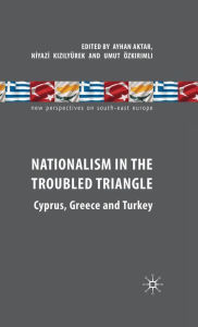 Title: Nationalism in the Troubled Triangle: Cyprus, Greece and Turkey, Author: A. Aktar