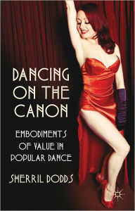 Title: Dancing on the Canon: Embodiments of Value in Popular Dance, Author: S. Dodds