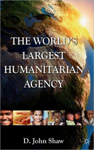 Title: The World's Largest Humanitarian Agency: The Transformation of the UN World Food Programme and of Food Aid, Author: D. Shaw