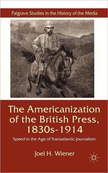 The Americanization of the British Press, 1830s-1914: Speed in the Age of Transatlantic Journalism
