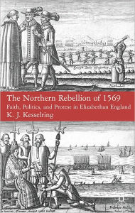 Title: Northern Rebellion of 1569: Faith, Politics and Protest in Elizabethan England, Author: K.J. Kesselring