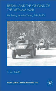 Title: Britain and the Origins of the Vietnam War: UK Policy in Indo-China, 1943-50, Author: T.O. Smith