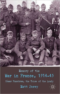 Title: Memory of War in France, 1914-45: Cesar Fauxbras, the Voice of the Lowly, Author: M. Perry
