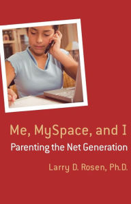 Title: Me, MySpace, and I: Parenting the Net Generation, Author: Larry D. Rosen Ph.D.