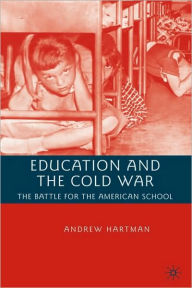 Title: Education and the Cold War: The Battle for the American School, Author: A. Hartman