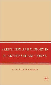 Title: Skepticism and Memory in Shakespeare and Donne, Author: A. Sherman