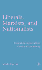 Title: Liberals, Marxists, and Nationalists: Competing Interpretations of South African History, Author: M. Lipton