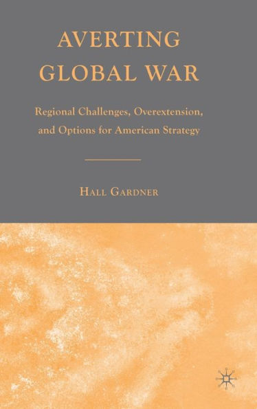 Averting Global War: Regional Challenges, Overextension, and Options for American Strategy