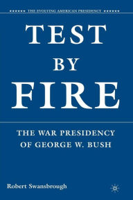 Title: Test by Fire: The War Presidency of George W. Bush / Edition 1, Author: R. Swansbrough