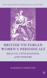 Title: British Victorian Women's Periodicals: Beauty, Civilization, and Poetry, Author: K. Ledbetter