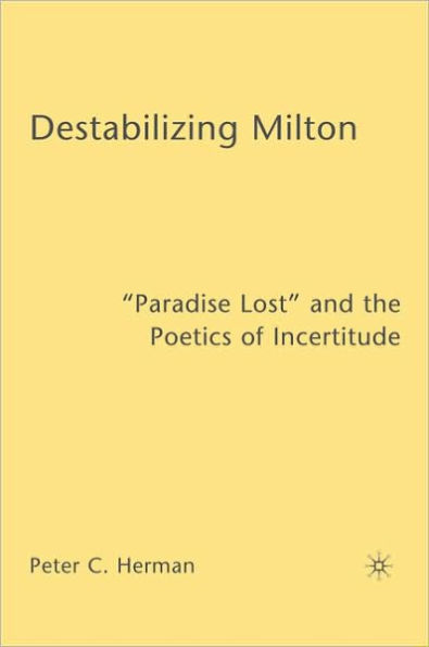 Destabilizing Milton: "Paradise Lost" and the Poetics of Incertitude