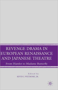 Title: Revenge Drama in European Renaissance and Japanese Theatre: From Hamlet to Madame Butterfly, Author: K. Wetmore