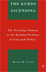 Title: The Kurds Ascending: The Evolving Solution to the Kurdish Problem in Iraq and Turkey / Edition 1, Author: M. Gunter