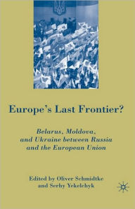 Title: Europe's Last Frontier?: Belarus, Moldova, and Ukraine between Russia and the European Union, Author: Oliver Schmidtke