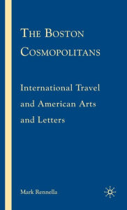 Title: The Boston Cosmopolitans: International Travel and American Arts and Letters, 1865-1915, Author: M. Rennella