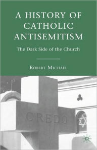 Title: A History of Catholic Antisemitism: The Dark Side of the Church, Author: R. Michael