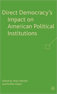 Title: Direct Democracy's Impact on American Political Institutions / Edition 1, Author: S. Bowler