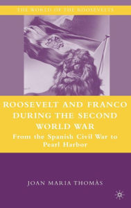 Title: Roosevelt and Franco during the Second World War: From the Spanish Civil War to Pearl Harbor, Author: J. Thomïs