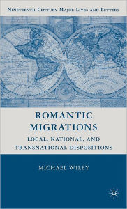 Title: Romantic Migrations: Local, National, and Transnational Dispositions / Edition 1, Author: M. Wiley