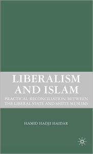 Title: Liberalism and Islam: Practical Reconciliation between the Liberal State and Shiite Muslims, Author: H. Haidar