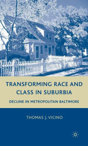 Title: Transforming Race and Class in Suburbia: Decline in Metropolitan Baltimore, Author: T. Vicino