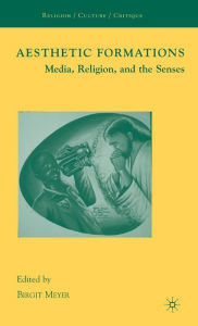 Title: Aesthetic Formations: Media, Religion, and the Senses, Author: Birgit Meyer