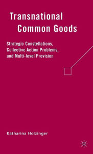 Title: Transnational Common Goods: Strategic Constellations, Collective Action Problems, and Multi-level Provision, Author: K. Holzinger