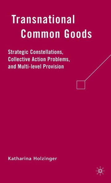 Transnational Common Goods: Strategic Constellations, Collective Action Problems, and Multi-level Provision