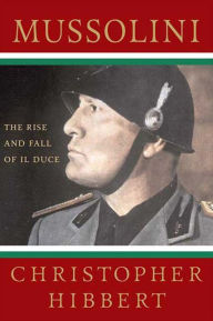 Title: Mussolini: The Rise and Fall of Il Duce, Author: Christopher Hibbert