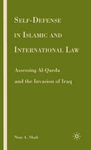 Title: Self-defense in Islamic and International Law: Assessing Al-Qaeda and the Invasion of Iraq, Author: N. Shah