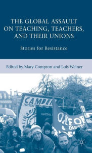 Title: The Global Assault on Teaching, Teachers, and their Unions: Stories for Resistance, Author: L. Weiner