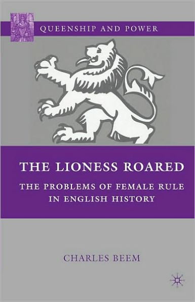 The Lioness Roared: The Problems of Female Rule in English History