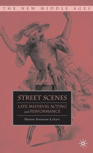 Title: Street Scenes: Late Medieval Acting and Performance, Author: S. Aronson-Lehavi