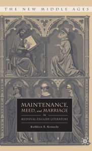 Title: Maintenance, Meed, and Marriage in Medieval English Literature, Author: K. Kennedy