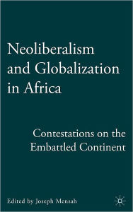 Title: Neoliberalism and Globalization in Africa: Contestations from the Embattled Continent, Author: J. Mensah
