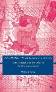 Title: Contextualizing Family Planning: Truth, Subject, and the Other in the U.S. Government, Author: Mihnea Panu