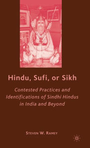 Title: Hindu, Sufi, or Sikh: Contested Practices and Identifications of Sindhi Hindus in India and Beyond, Author: S. Ramey