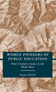 Title: Women Pioneers of Public Education: How Culture Came to the Wild West, Author: J. Herbst