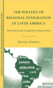 Title: The Politics of Regional Integration in Latin America: Theoretical and Comparative Explorations, Author: O. Dabïne