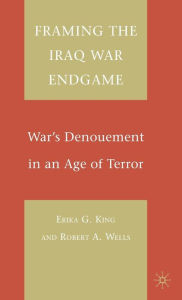 Title: Framing the Iraq War Endgame: War's Denouement in an Age of Terror, Author: E. King