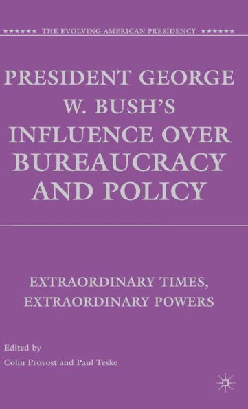 President George W. Bush's Influence over Bureaucracy and Policy: Extraordinary Times, Extraordinary Powers