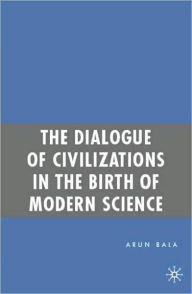 Title: The Dialogue of Civilizations in the Birth of Modern Science, Author: A. Bala