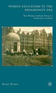 Title: Women Educators in the Progressive Era: The Women behind Dewey's Laboratory School, Author: A. Durst